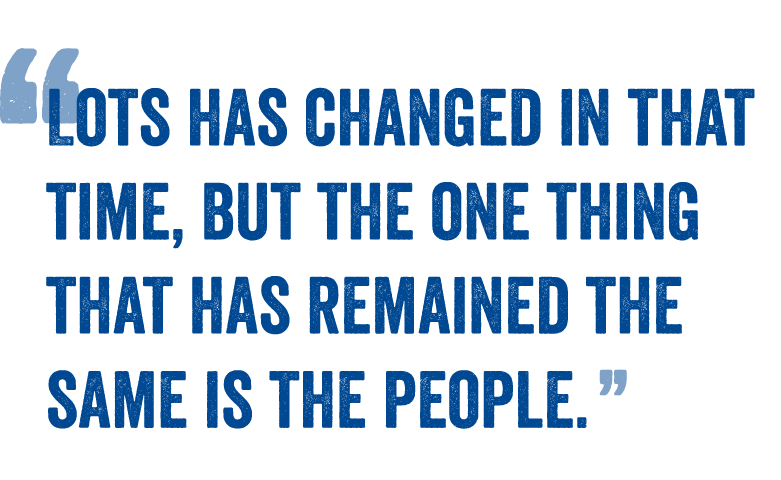 Lots has changed in that time, but the one thing that has remained the same is the people.